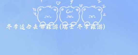 冬季适合去哪旅游(瑞士 冬季旅游)