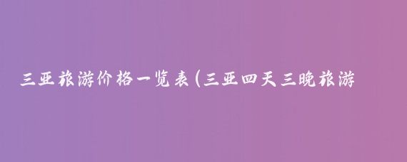 三亚旅游价格一览表(三亚四天三晚旅游价格)