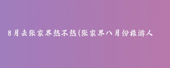 8月去张家界热不热(张家界八月份旅游人吗)