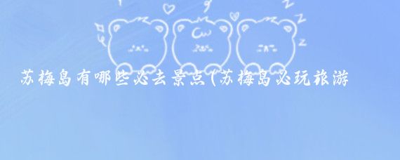 苏梅岛有哪些必去景点(苏梅岛必玩旅游景区	)