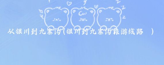 从银川到九寨沟(银川到九寨沟旅游线路	)