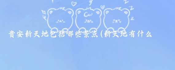 贵安新天地包括哪些景点(新天地有什么旅游景点	)