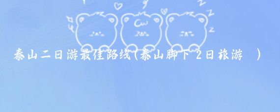 泰山二日游最佳路线(泰山脚下 2日旅游	)