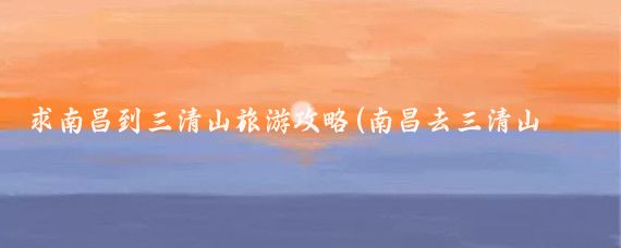 求南昌到三清山旅游攻略(南昌去三清山旅游	)