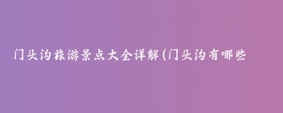 门头沟旅游景点大全详解(门头沟有哪些旅游景点	)