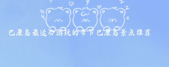 巴厘岛最适合游玩的季节巴厘岛景点推荐(巴厘岛旅游季节水果)