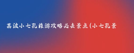 荔波小七孔旅游攻略必去景点(小七孔景区旅游攻略)