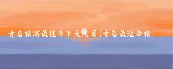 青岛旅游最佳季节是几月(青岛最适合旅游的季节)