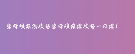 碧峰峡旅游攻略碧峰峡旅游攻略一日游(碧峰峡旅游攻略杭州)