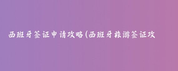 西班牙签证申请攻略(西班牙旅游签证攻略)