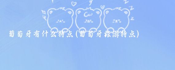 葡萄牙有什么特点(葡萄牙旅游特点)