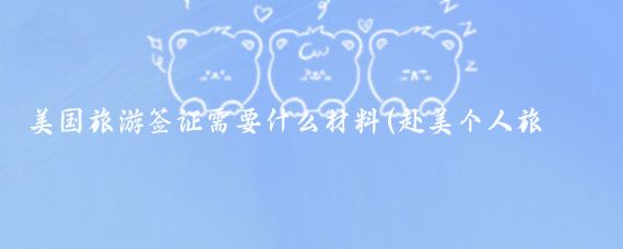美国旅游签证需要什么材料(赴美个人旅游签证材料)