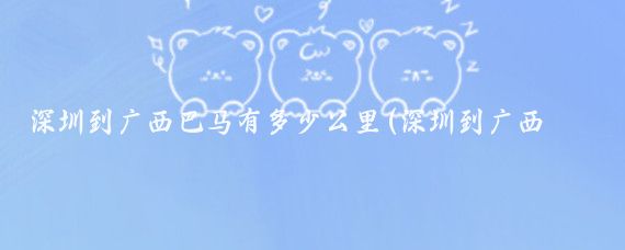 深圳到广西巴马有多少公里(深圳到广西巴马旅游)