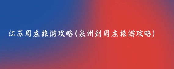 江苏周庄旅游攻略(泉州到周庄旅游攻略)