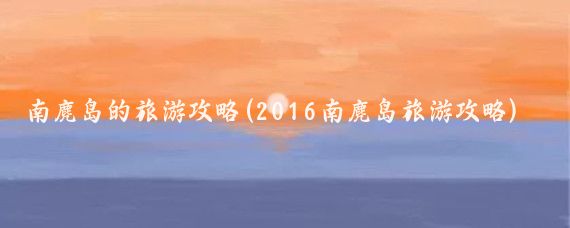 南麂岛的旅游攻略(2016南麂岛旅游攻略)