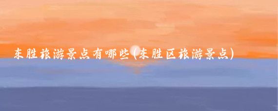 东胜旅游景点有哪些(东胜区旅游景点)