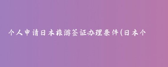 个人申请日本旅游签证办理条件(日本个人旅游签证g)