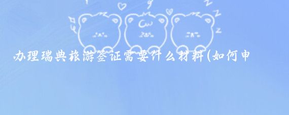 办理瑞典旅游签证需要什么材料(如何申请瑞典旅游签证)