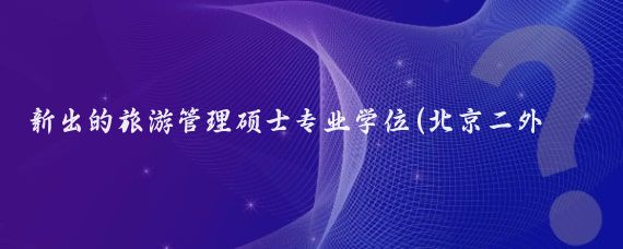 新出的旅游管理硕士专业学位(北京二外旅游管理硕士)