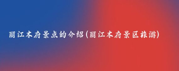 丽江木府景点的介绍(丽江木府景区旅游)