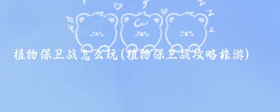 植物保卫战怎么玩(植物保卫战攻略旅游)