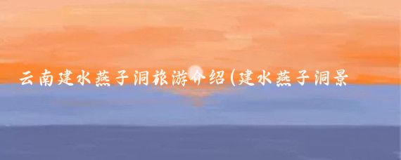 云南建水燕子洞旅游介绍(建水燕子洞景区旅游)