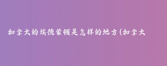 加拿大的埃德蒙顿是怎样的地方(加拿大埃德蒙顿旅游)