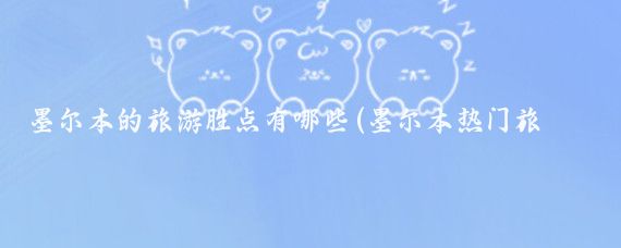 墨尔本的旅游胜点有哪些(墨尔本热门旅游景区)