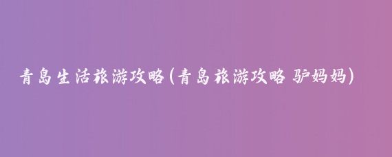 青岛生活旅游攻略(青岛旅游攻略 驴妈妈)