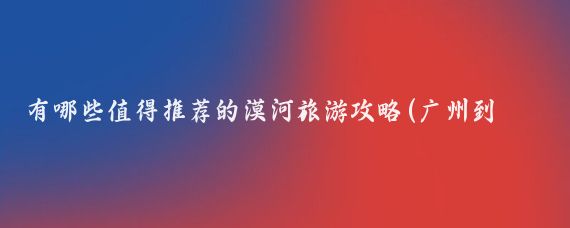 有哪些值得推荐的漠河旅游攻略(广州到漠河旅游攻略)