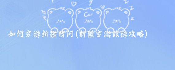 如何穷游新疆精河(新疆穷游旅游攻略)