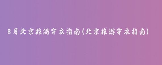 8月北京旅游穿衣指南(北京旅游穿衣指南)