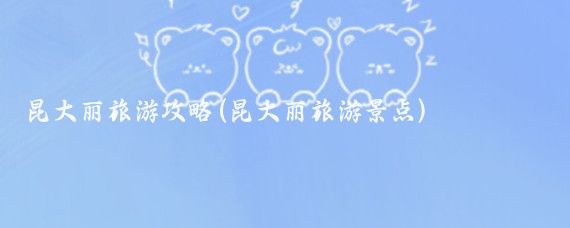 昆大丽旅游攻略(昆大丽旅游景点)