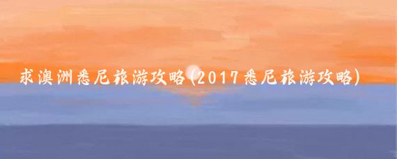 求澳洲悉尼旅游攻略(2017悉尼旅游攻略)