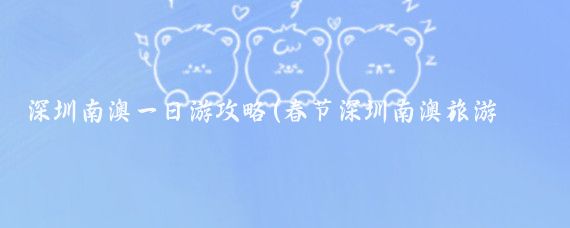 深圳南澳一日游攻略(春节深圳南澳旅游攻略)