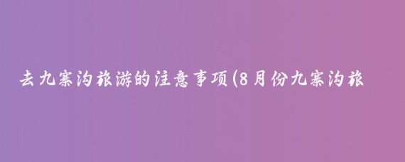 去九寨沟旅游的注意事项(8月份九寨沟旅游注意)