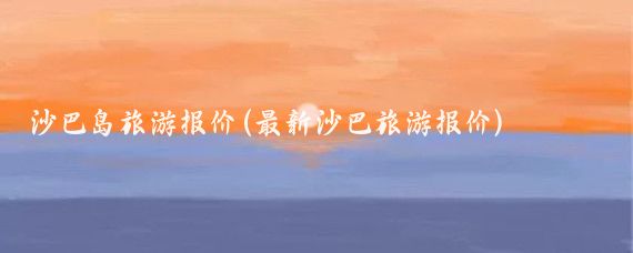 沙巴岛旅游报价(最新沙巴旅游报价)
