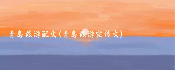 青岛旅游配文(青岛旅游宣传文)