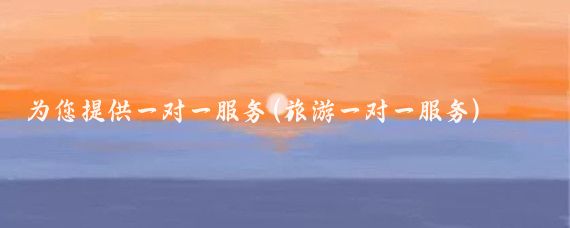 为您提供一对一服务(旅游一对一服务)