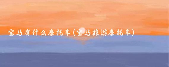 宝马有什么摩托车(宝马旅游摩托车)