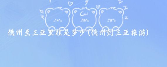 德州至三亚里程是多少(德州到三亚旅游)