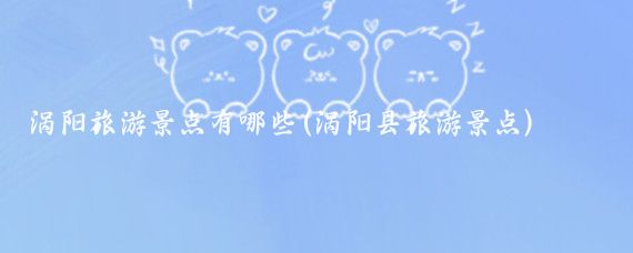 涡阳旅游景点有哪些(涡阳县旅游景点)