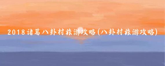 2018诸葛八卦村旅游攻略(八卦村旅游攻略)