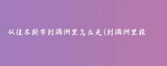 从佳木斯市到满洲里怎么走(到满洲里旅游路线)