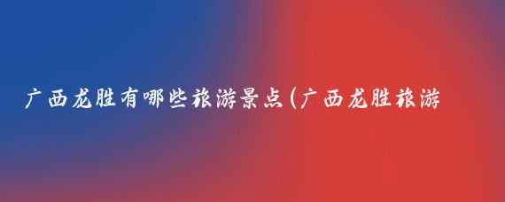 广西龙胜有哪些旅游景点(广西龙胜旅游景点)