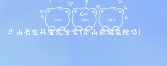 华山长空栈道危险吗(华山旅游危险吗)