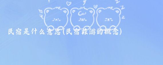 民宿是什么意思(民宿旅游的概念)