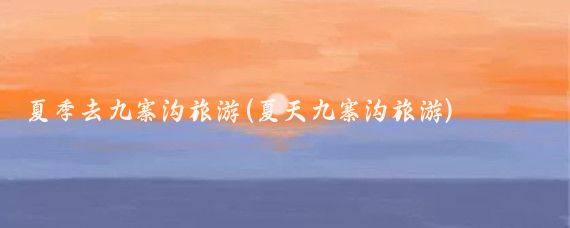 夏季去九寨沟旅游(夏天九寨沟旅游)