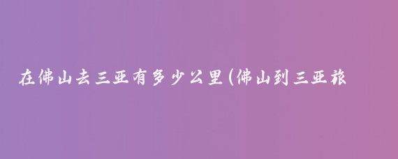 在佛山去三亚有多少公里(佛山到三亚旅游)