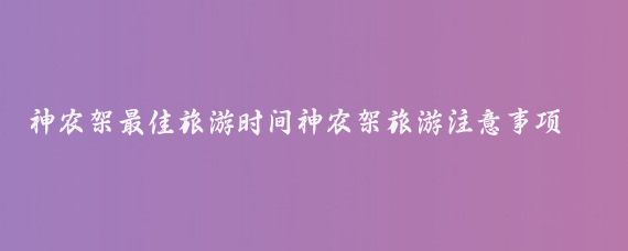 神农架最佳旅游时间神农架旅游注意事项(神农架旅游注意事项)